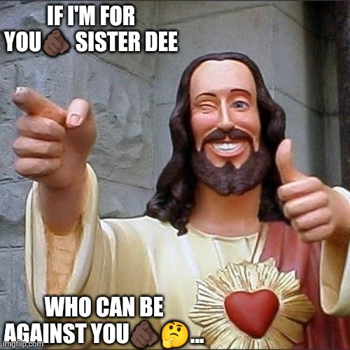 Jroc113 | IF I'M FOR YOU🫵🏿 SISTER DEE; WHO CAN BE AGAINST YOU🫵🏿🤔... | image tagged in jesus says | made w/ Imgflip meme maker