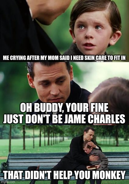 Finding Neverland Meme | ME CRYING AFTER MY MOM SAID I NEED SKIN CARE TO FIT IN; OH BUDDY, YOUR FINE JUST DON'T BE JAME CHARLES; THAT DIDN'T HELP YOU MONKEY | image tagged in memes,finding neverland | made w/ Imgflip meme maker