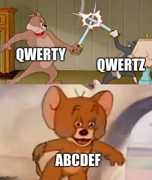 Tom and Jerry swordfight | QWERTY; QWERTZ; ABCDEF | image tagged in tom and jerry swordfight | made w/ Imgflip meme maker