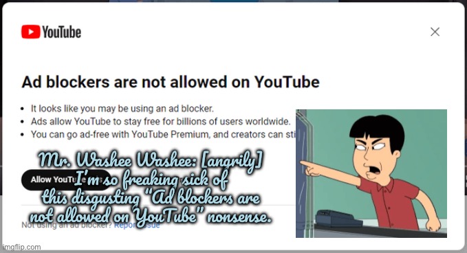 Mr. Washee Washee Hates YouTube Ads | Mr. Washee Washee: [angrily] I’m so freaking sick of this disgusting “Ad blockers are not allowed on YouTube” nonsense. | image tagged in family guy,peter griffin,stewie griffin,youtube,disney,angry man | made w/ Imgflip meme maker