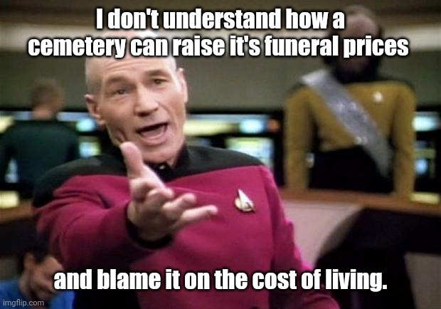 It costs an arm and a leg. | I don't understand how a cemetery can raise it's funeral prices; and blame it on the cost of living. | image tagged in startrek | made w/ Imgflip meme maker