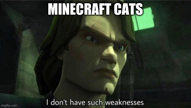 MINECRAFT CATS | image tagged in i don't have such weakness | made w/ Imgflip meme maker