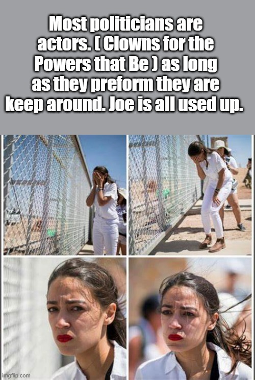 So Sad. politics 101, they all get a sit down on day 1, with the boss of what ever branch they are in. | Most politicians are actors. ( Clowns for the Powers that Be ) as long as they preform they are keep around. Joe is all used up. | made w/ Imgflip meme maker
