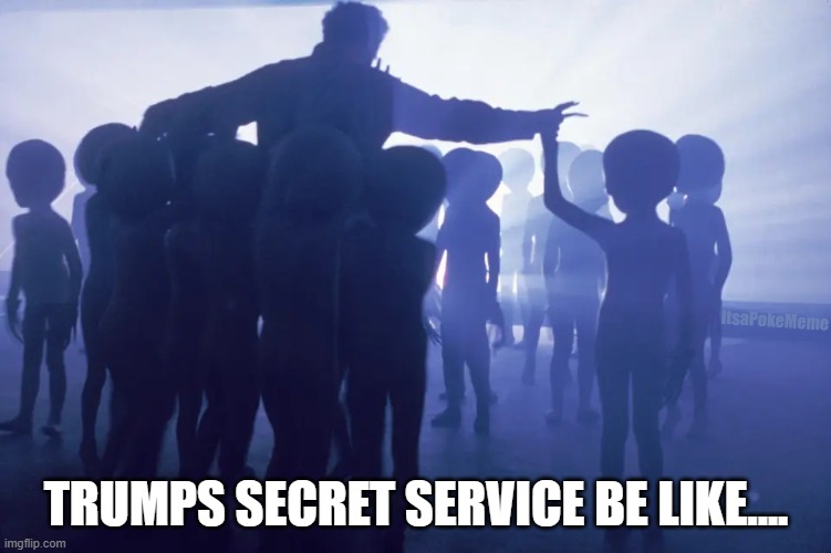 Get DOWN....... further.....a lil more...... | ItsaPokeMeme; TRUMPS SECRET SERVICE BE LIKE.... | image tagged in trump,close encounter | made w/ Imgflip meme maker