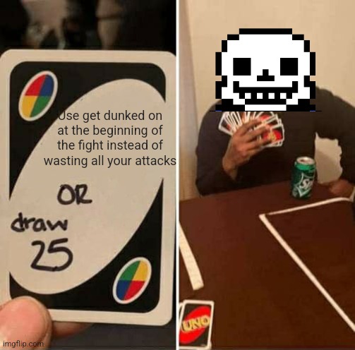 Flowey knows what he's doing | Use get dunked on at the beginning of the fight instead of wasting all your attacks | image tagged in memes,uno draw 25 cards | made w/ Imgflip meme maker