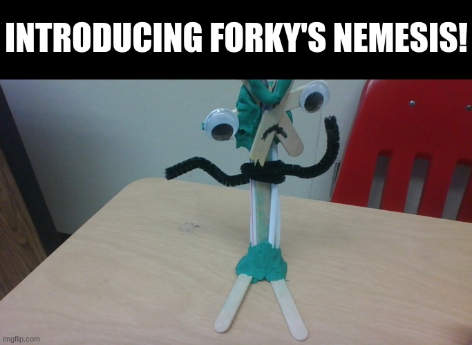 Comment on what his name shall be the name I see most is the name (not a slur!) | INTRODUCING FORKY'S NEMESIS! | image tagged in goofy memes,wow this is garbage you actually like this,parenting raising children girl asking mommy why discipline demo,arson | made w/ Imgflip meme maker