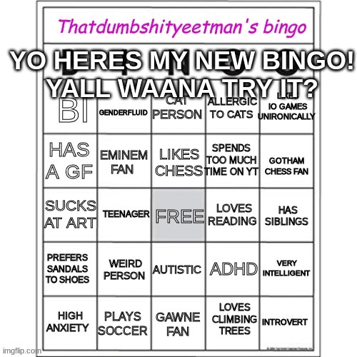 Thatdumbshityeetman's Bingo | YO HERES MY NEW BINGO!
YALL WAANA TRY IT? | image tagged in thatdumbshityeetman's bingo | made w/ Imgflip meme maker