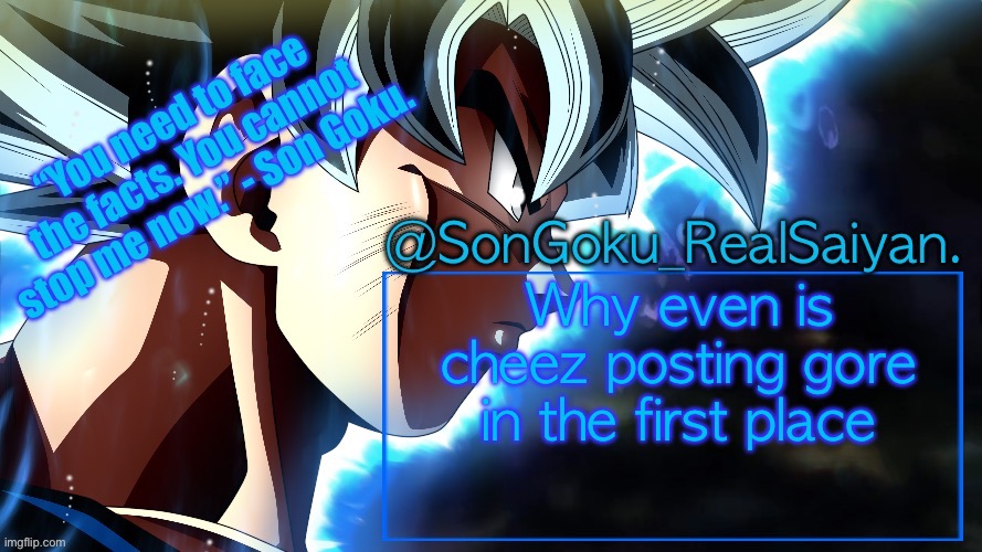SonGoku_RealSaiyan Temp V3 | Why even is cheez posting gore in the first place | image tagged in songoku_realsaiyan temp v3 | made w/ Imgflip meme maker
