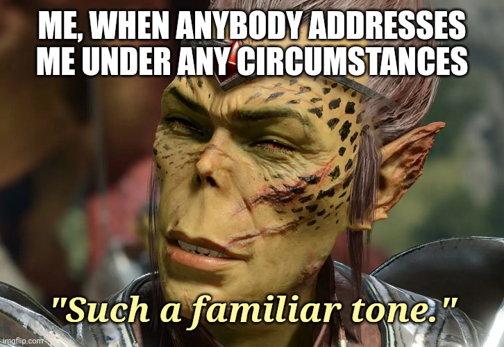 Kithrak Boss | ME, WHEN ANYBODY ADDRESSES ME UNDER ANY CIRCUMSTANCES; "Such a familiar tone." | image tagged in kithrak boss | made w/ Imgflip meme maker
