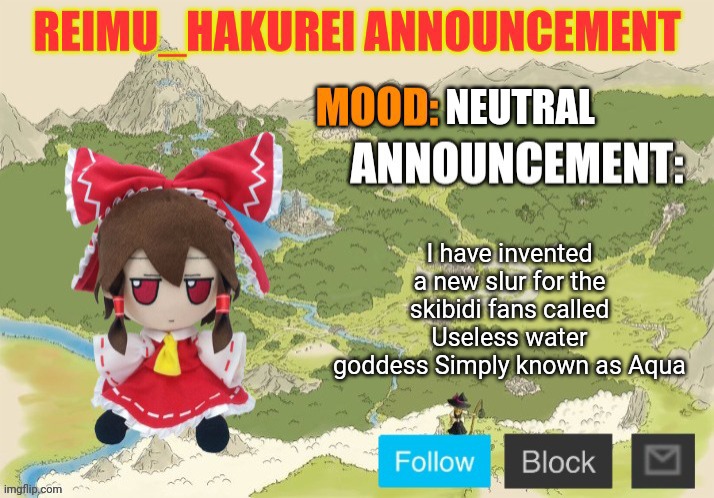 Reimu_Hakurei Announcement 2.0 | NEUTRAL; I have invented a new slur for the skibidi fans called Useless water goddess Simply known as Aqua | image tagged in reimu_hakurei announcement 2 0 | made w/ Imgflip meme maker