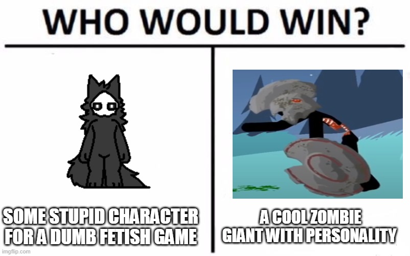 Cry about this | SOME STUPID CHARACTER FOR A DUMB FETISH GAME; A COOL ZOMBIE GIANT WITH PERSONALITY | image tagged in memes,who would win | made w/ Imgflip meme maker