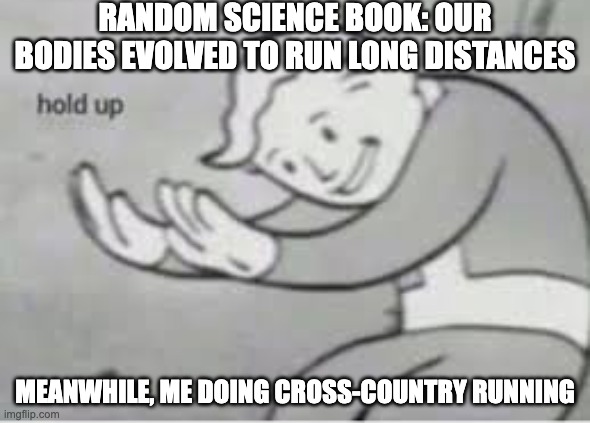 it was only 1.3k, that's not long! | RANDOM SCIENCE BOOK: OUR BODIES EVOLVED TO RUN LONG DISTANCES; MEANWHILE, ME DOING CROSS-COUNTRY RUNNING | image tagged in hol up | made w/ Imgflip meme maker