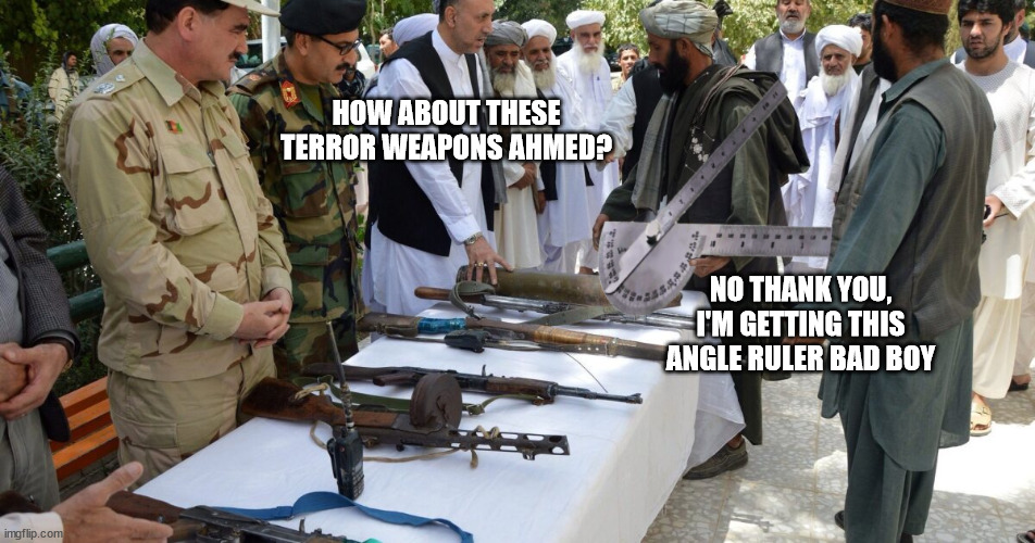 Slopey terrorist | HOW ABOUT THESE TERROR WEAPONS AHMED? NO THANK YOU, I'M GETTING THIS ANGLE RULER BAD BOY | image tagged in slope,terrorist,secret service | made w/ Imgflip meme maker
