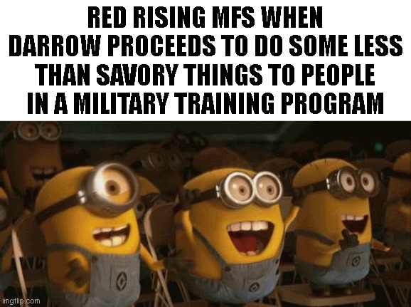 Cheering Minions | RED RISING MFS WHEN DARROW PROCEEDS TO DO SOME LESS THAN SAVORY THINGS TO PEOPLE IN A MILITARY TRAINING PROGRAM | image tagged in cheering minions | made w/ Imgflip meme maker