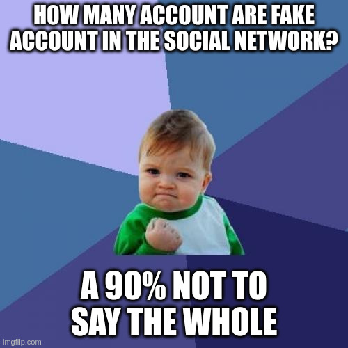 the whole | HOW MANY ACCOUNT ARE FAKE ACCOUNT IN THE SOCIAL NETWORK? A 90% NOT TO SAY THE WHOLE | image tagged in memes,success kid | made w/ Imgflip meme maker