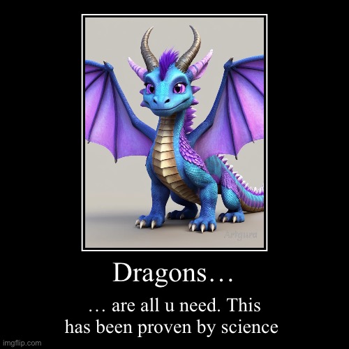 For all the nerdy dragon lovers like me | Dragons… | … are all u need. This has been proven by science | image tagged in funny,demotivationals | made w/ Imgflip demotivational maker