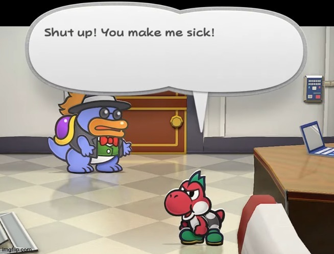 Shut up! You make me sick! | image tagged in shut up you make me sick | made w/ Imgflip meme maker