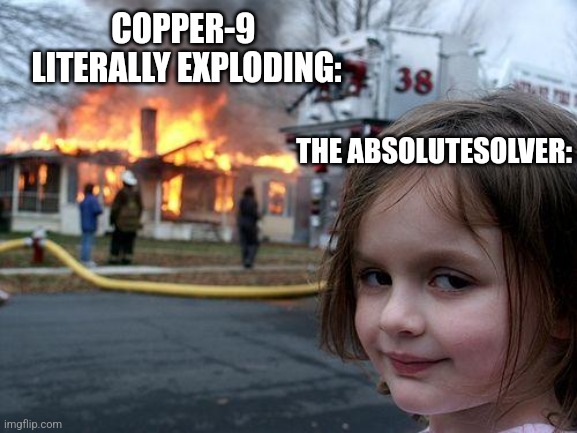 Disaster Girl | COPPER-9 
LITERALLY EXPLODING:; THE ABSOLUTESOLVER: | image tagged in memes,disaster girl,murder drones,extinction | made w/ Imgflip meme maker
