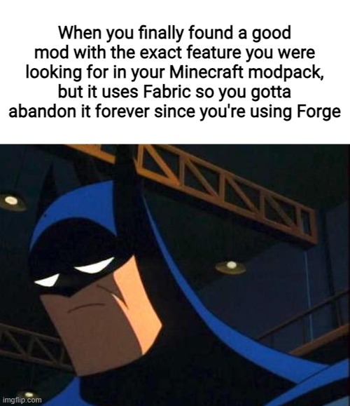 When you finally found a good mod with the exact feature you were looking for in your Minecraft modpack, but it uses Fabric so you gotta abandon it forever since you're using Forge | made w/ Imgflip meme maker