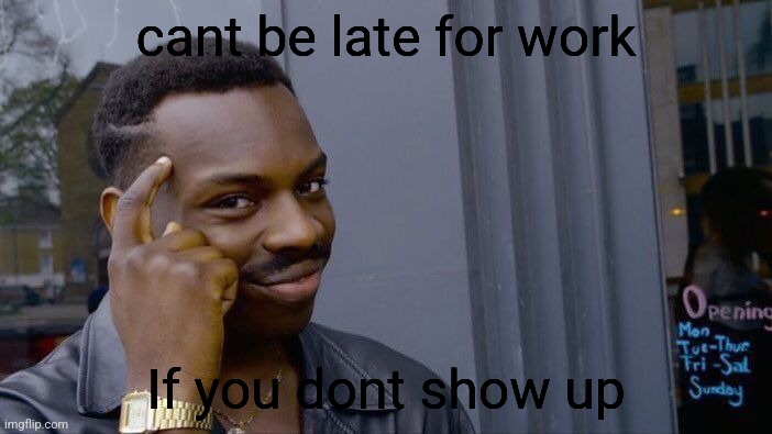 Big iq | cant be late for work; If you dont show up | image tagged in memes,roll safe think about it | made w/ Imgflip meme maker
