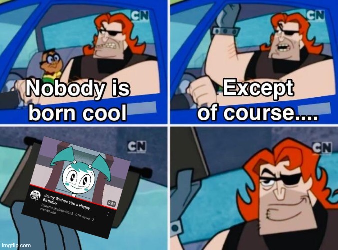 Y'all wishing me a happy birthday so early, and this video is the reason I like MLaaTR | image tagged in nobody is born cool,memes,happy birthday,youtube,my life as a teenage robot | made w/ Imgflip meme maker