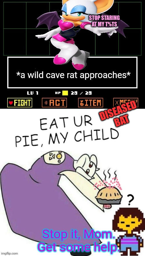 Toriel Makes Pies | *a wild cave rat approaches* DISEASED BAT Stop it, Mom. Get some help. STOP STARING AT MY T%TS | image tagged in toriel makes pies | made w/ Imgflip meme maker
