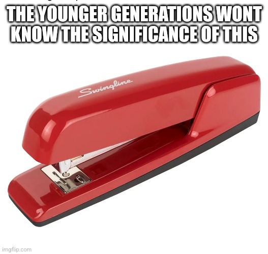 THE YOUNGER GENERATIONS WONT KNOW THE SIGNIFICANCE OF THIS | image tagged in office space | made w/ Imgflip meme maker