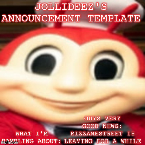 Jollideez's announcement template | GUYS VERY GOOD NEWS: RIZZAMESTREET IS LEAVING FOR A WHILE | image tagged in jollideez's announcement template | made w/ Imgflip meme maker