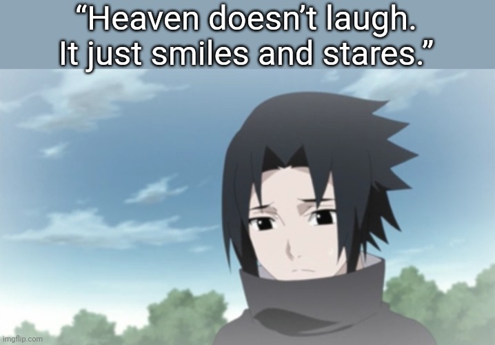 If you know what I mean | “Heaven doesn’t laugh. It just smiles and stares.” | image tagged in sad kid sasuke | made w/ Imgflip meme maker