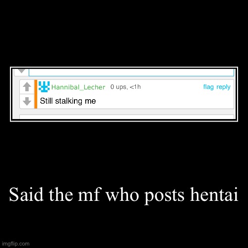 Said the mf who posts hentai | | image tagged in funny,demotivationals | made w/ Imgflip demotivational maker