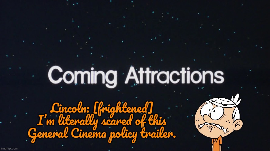 Lincoln is a Scaredy Cat | Lincoln: [frightened] I’m literally scared of this General Cinema policy trailer. | image tagged in the loud house,lincoln loud,movie,nostalgia,90s,nickelodeon | made w/ Imgflip meme maker