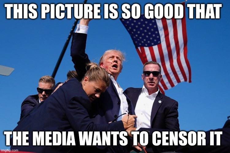 Trump Assassination Attempt | THIS PICTURE IS SO GOOD THAT; THE MEDIA WANTS TO CENSOR IT | image tagged in trump assassination attempt,media,political meme,politics | made w/ Imgflip meme maker