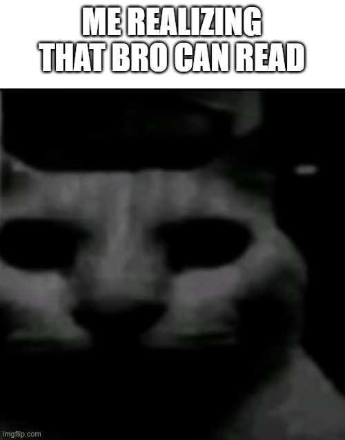 ME REALIZING THAT BRO CAN READ | made w/ Imgflip meme maker