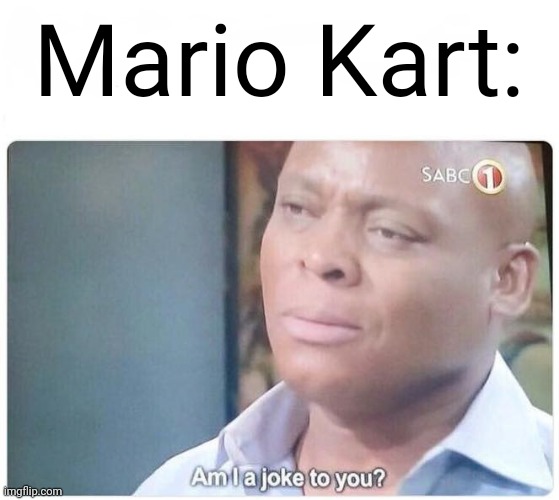Am I a joke to you | Mario Kart: | image tagged in am i a joke to you | made w/ Imgflip meme maker