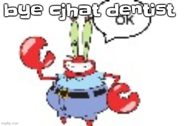 ok | bye cjhat dentist | image tagged in ok | made w/ Imgflip meme maker