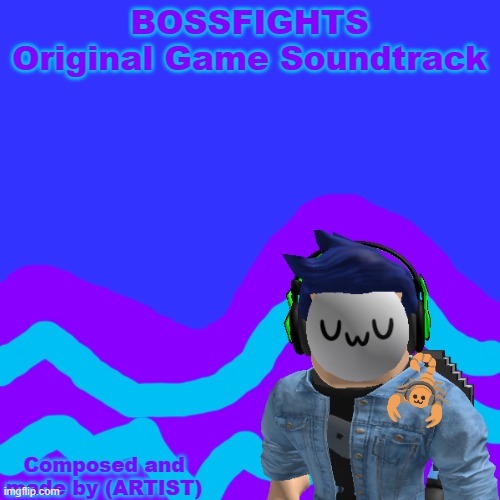 BOSSFIGHTS Original Game Soundtrack Composed and made by (ARTIST) | made w/ Imgflip meme maker