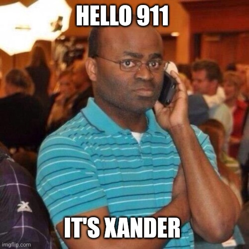 If you know you know | HELLO 911; IT'S XANDER | image tagged in hello 911 | made w/ Imgflip meme maker