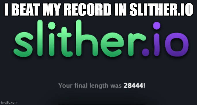 beat my record in slither.io | I BEAT MY RECORD IN SLITHER.IO | image tagged in slitherio,pc gaming | made w/ Imgflip meme maker