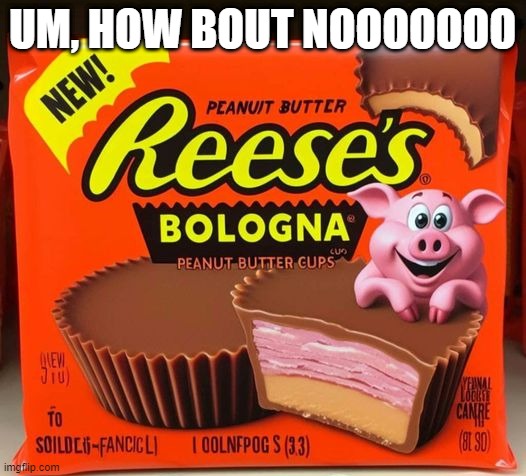 Bologna Cups | UM, HOW BOUT NOOOOOOO | image tagged in cursed image | made w/ Imgflip meme maker