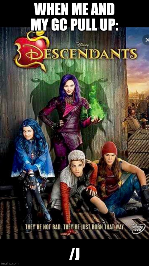 I miss the old descendants movies ☹️ | WHEN ME AND MY GC PULL UP:; /J | image tagged in disney descendants,disney channel,disney,group chats | made w/ Imgflip meme maker