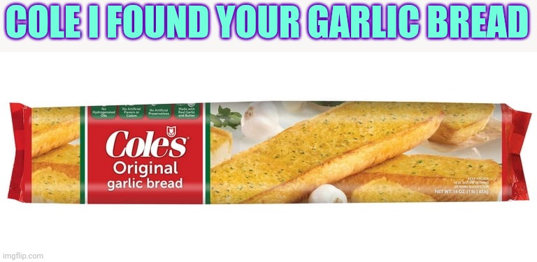 BABE WAKE UP I FOUND YOUR GARLIC BREAD /silly | COLE I FOUND YOUR GARLIC BREAD | made w/ Imgflip meme maker