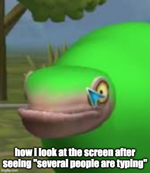 a u  g h | how i look at the screen after seeing "several people are typing" | image tagged in concerned spore creature | made w/ Imgflip meme maker