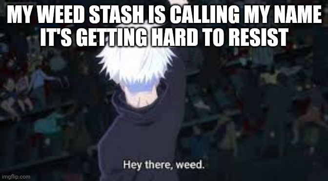 Hey there weed | MY WEED STASH IS CALLING MY NAME
IT'S GETTING HARD TO RESIST | image tagged in hey there weed | made w/ Imgflip meme maker