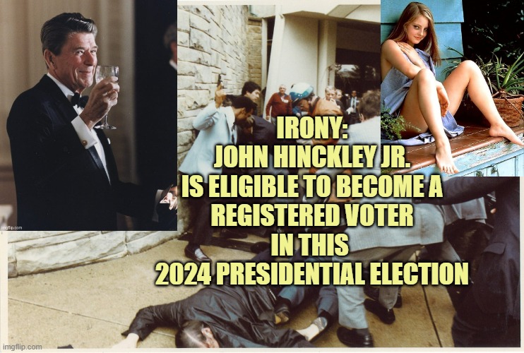 Reagan Shooting by Hinckley | IRONY:
JOHN HINCKLEY JR.
IS ELIGIBLE TO BECOME A
REGISTERED VOTER
IN THIS 
2024 PRESIDENTIAL ELECTION | image tagged in reagan shooting by hinckley | made w/ Imgflip meme maker
