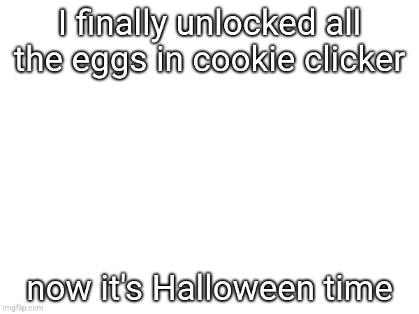 Halloween is gonna be a lot harder since they only come from wrinklers | I finally unlocked all the eggs in cookie clicker; now it's Halloween time | made w/ Imgflip meme maker