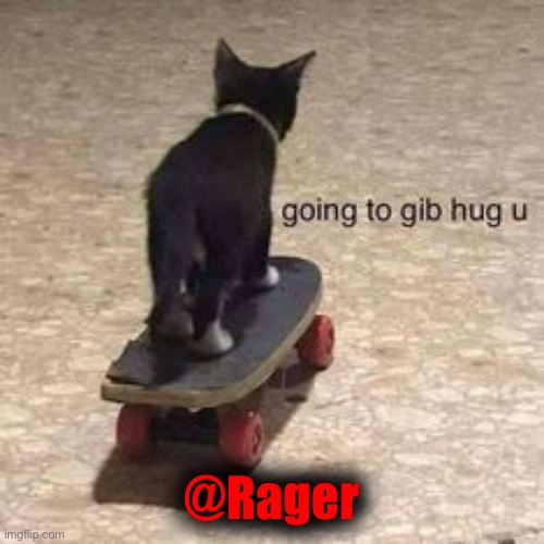 going to gib hug u | @Rager | image tagged in going to gib hug u | made w/ Imgflip meme maker