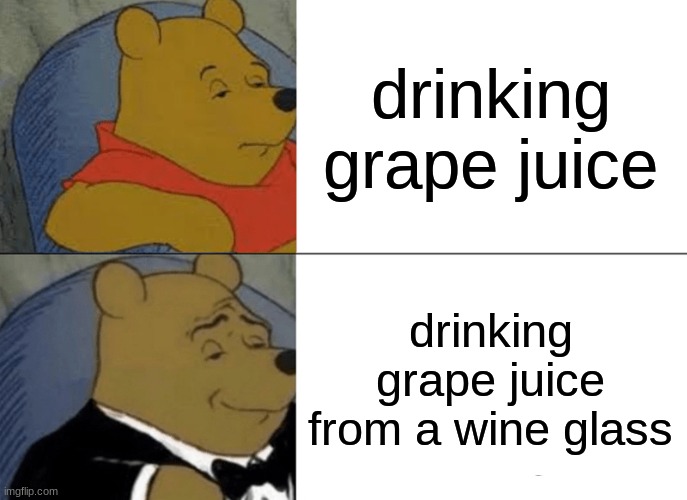 wyocmwyh | drinking grape juice; drinking grape juice from a wine glass | image tagged in memes,tuxedo winnie the pooh | made w/ Imgflip meme maker