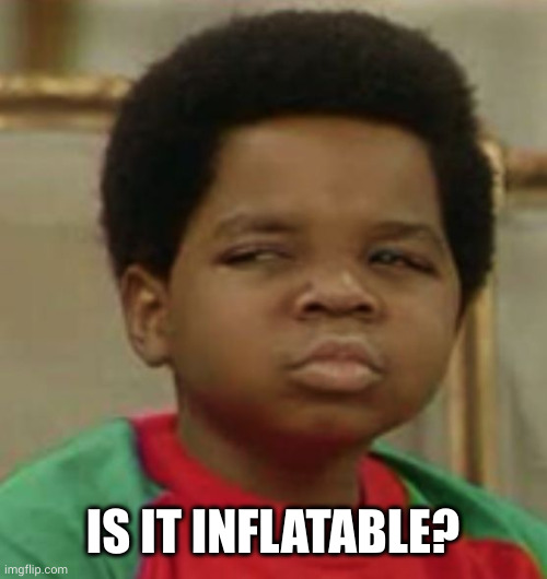 Suspicious | IS IT INFLATABLE? | image tagged in suspicious | made w/ Imgflip meme maker
