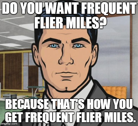 Archer | DO YOU WANT FREQUENT FLIER MILES? BECAUSE THAT'S HOW YOU GET FREQUENT FLIER MILES. | image tagged in memes,archer | made w/ Imgflip meme maker