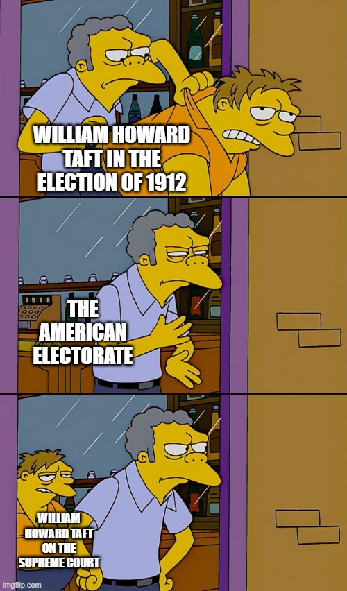 Couldn't Get Rid of Fatso | WILLIAM HOWARD TAFT IN THE ELECTION OF 1912; THE AMERICAN ELECTORATE; WILLIAM HOWARD TAFT ON THE SUPREME COURT | image tagged in moe throws barney | made w/ Imgflip meme maker